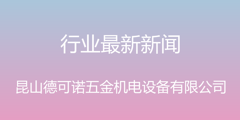 行业最新新闻 - 昆山德可诺五金机电设备有限公司