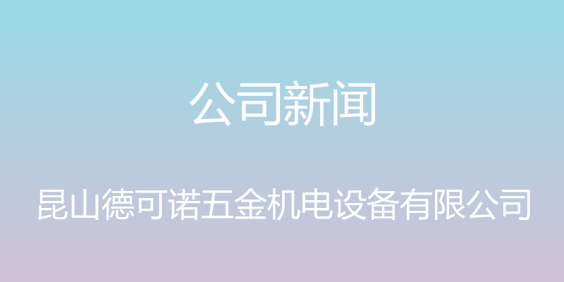 公司新闻 - 昆山德可诺五金机电设备有限公司